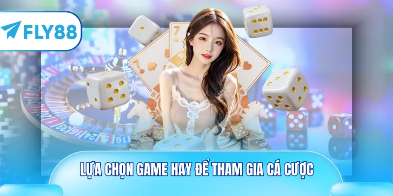 Lựa chọn game hay để tham gia cá cược